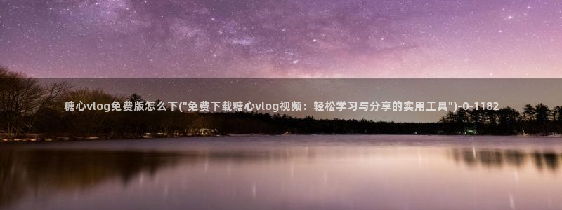 心糖vlog记录：糖心vlog免费版怎么下(\