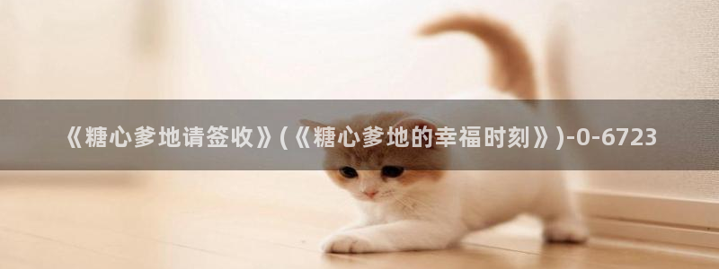 糖心vlo：《糖心爹地请签收》(《糖心爹地的幸福时刻》)