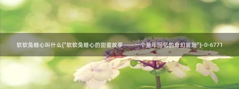 糖心vlog网址入口：软软兔糖心叫什么(\